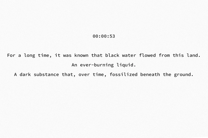 00:00:53 For a long time, it was known that black water flowed from this land. An ever-burning liquid. A dark substance that, over time, fossilizd beneath the ground.