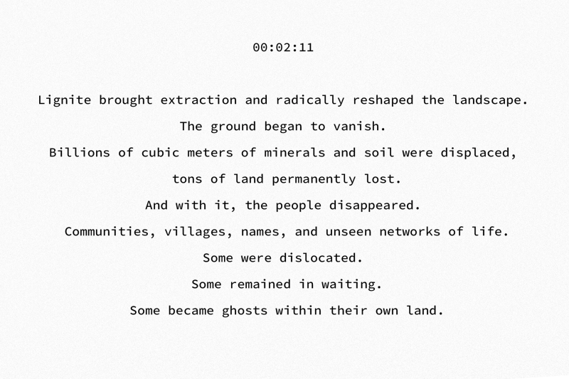 00:02:11 Lignite brought extraction and radically reshaped the landscape. The ground began to vanish. Billions of cubic meters of minerals and soil were displaced, tons of land permanently lost. And with it, the people disappeared. Communities, villages, names, and unseen networks of life. Some were dislocated. Some remained in waiting. Some became ghosts within their own land.