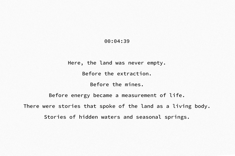 00:04:39 Here, the land was never empty. Before the extraction. Before the mines. Before energy became a measurement of life. There were stories that spoke of the land as a living body. Stories of hidden waters and seasonal springs.