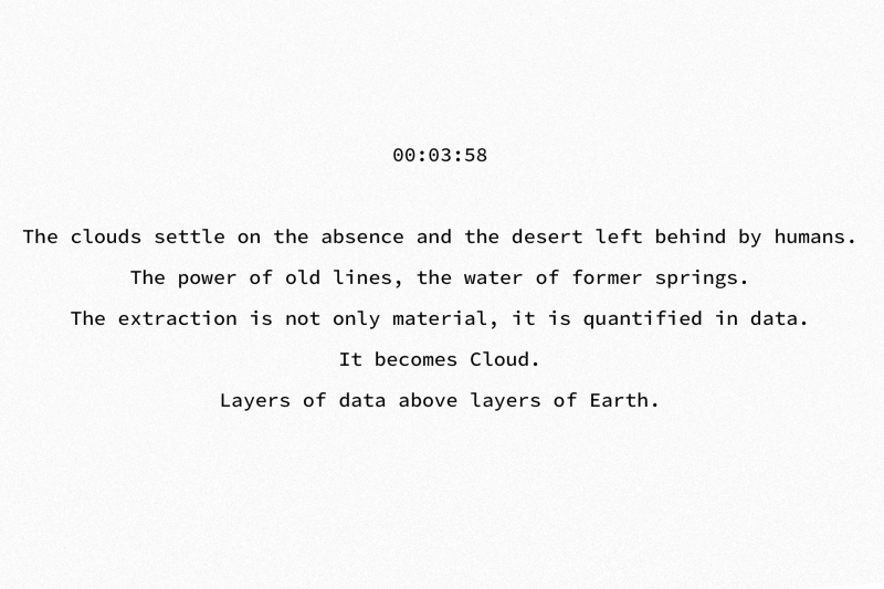 00:03:58 The clouds settle on the absence and the desert left behind by humans. The power of old lines, the water of former springs. The extraction is not only material, it is quantified in data. It becomes Clouds. Layers of data above layers of Earth.